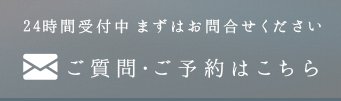 24時間受付中 まずはお問合せください ご質問・ご予約はこちら