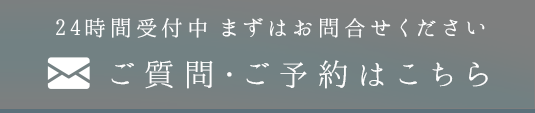 24時間受付中 まずはお問合せください ご質問・ご予約はこちら