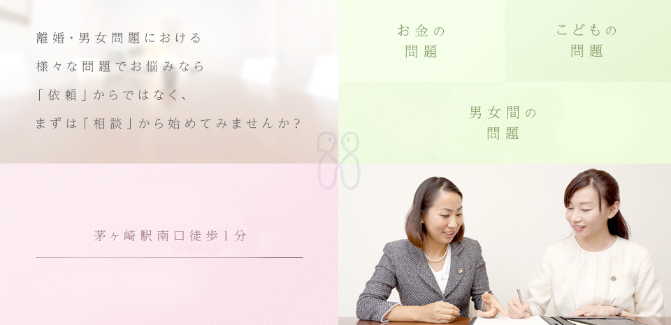離婚・男女問題における様々な問題でお悩みなら「依頼」からではなく、まずは「相談」から始めてみませんか？